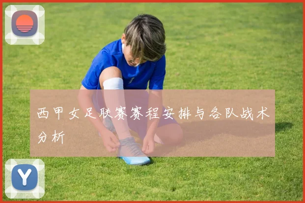 西甲女足联赛赛程安排与各队战术分析