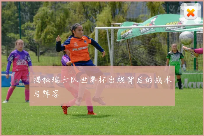 揭秘瑞士队世界杯出线背后的战术与阵容